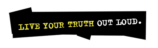 Live your truth out loud.